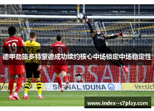 德甲劲旅多特蒙德成功续约核心中场锁定中场稳定性 德甲劲旅多特蒙德成功续约核心中场锁定中场稳定性