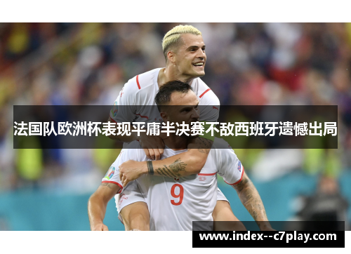 法国队欧洲杯表现平庸半决赛不敌西班牙遗憾出局