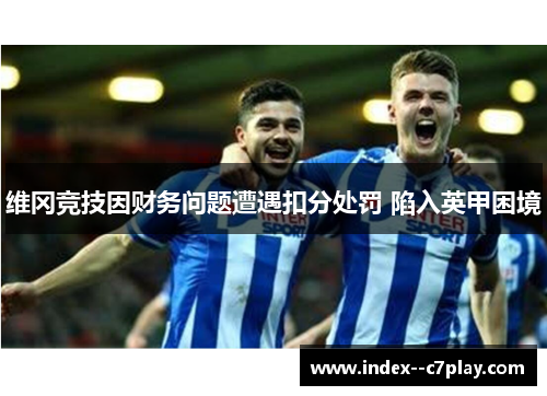 维冈竞技因财务问题遭遇扣分处罚 陷入英甲困境 维冈竞技因财务问题遭遇扣分处罚 陷入英甲困境