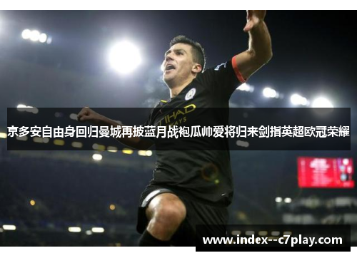 京多安自由身回归曼城再披蓝月战袍瓜帅爱将归来剑指英超欧冠荣耀