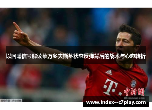 以回暖信号解读莱万多夫斯基状态反弹背后的战术与心态转折