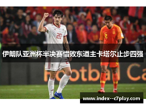 伊朗队亚洲杯半决赛惜败东道主卡塔尔止步四强