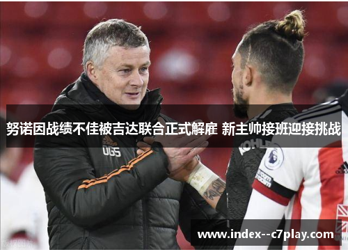 努诺因战绩不佳被吉达联合正式解雇 新主帅接班迎接挑战 努诺因战绩不佳被吉达联合正式解雇 新主帅接班迎接挑战