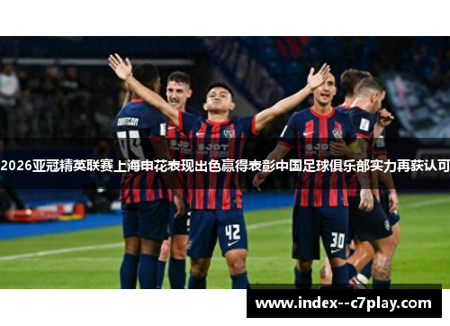 2026亚冠精英联赛上海申花表现出色赢得表彰中国足球俱乐部实力再获认可 2026亚冠精英联赛上海申花表现出色赢得表彰中国足球俱乐部实力再获认可