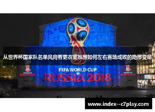 从世界杯国家队名单风向看更衣室氛围如何左右赛场成败的隐形变量 从世界杯国家队名单风向看更衣室氛围如何左右赛场成败的隐形变量