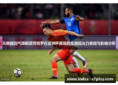 从数据到气场解读劳塔罗在亚洲杯赛场的全面统治力表现与影响分析 从数据到气场解读劳塔罗在亚洲杯赛场的全面统治力表现与影响分析