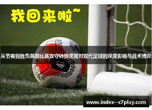 从节奏到胜负英超比赛攻守转换速度对现代足球的深度影响与战术博弈 从节奏到胜负英超比赛攻守转换速度对现代足球的深度影响与战术博弈