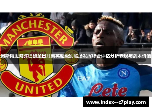 奥斯梅恩对阵巴黎圣日耳曼英超级别临场发挥综合评估分析表现与战术价值 奥斯梅恩对阵巴黎圣日耳曼英超级别临场发挥综合评估分析表现与战术价值