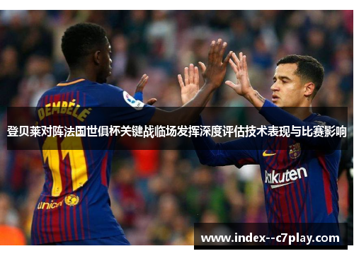 登贝莱对阵法国世俱杯关键战临场发挥深度评估技术表现与比赛影响 登贝莱对阵法国世俱杯关键战临场发挥深度评估技术表现与比赛影响