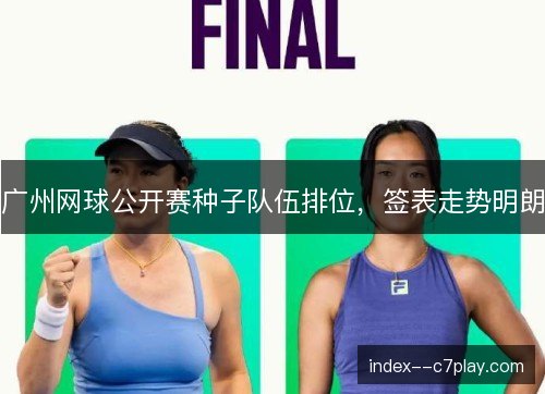 广州网球公开赛种子队伍排位，签表走势明朗