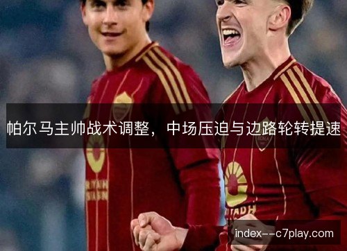 帕尔马主帅战术调整,中场压迫与边路轮转提速 帕尔马主帅战术调整,中场压迫与边路轮转提速